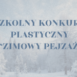 Szkolny konkurs plastyczny „ZIMOWY PEJZAŻ”
