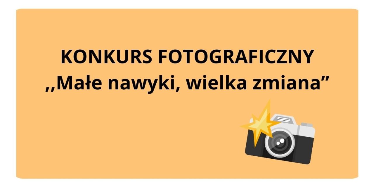 Konkurs fotograficzny pt. „Małe nawyki, wielka zmiana”.